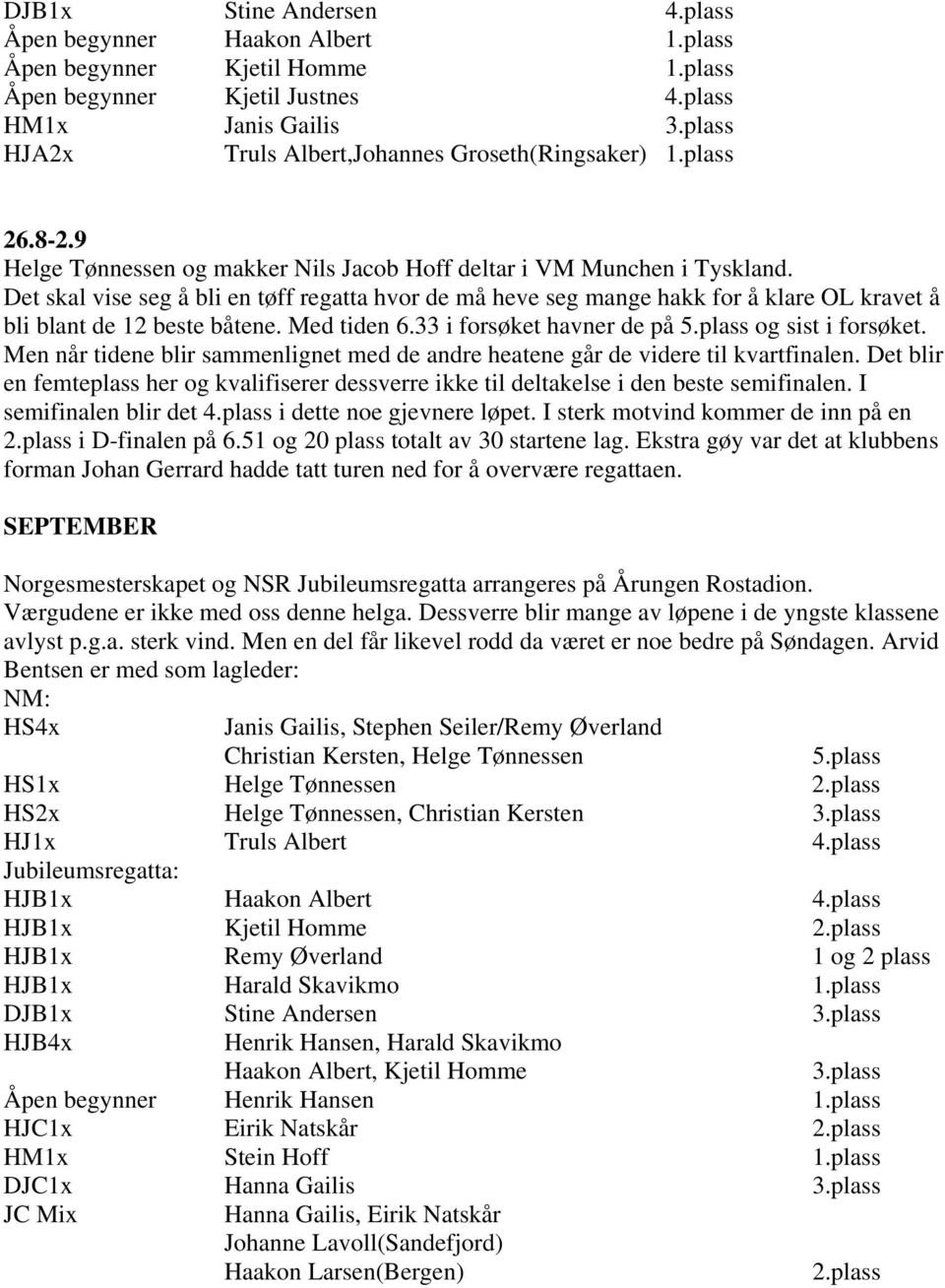 Det skal vise seg å bli en tøff regatta hvor de må heve seg mange hakk for å klare OL kravet å bli blant de 12 beste båtene. Med tiden 6.33 i forsøket havner de på 5.plass og sist i forsøket.