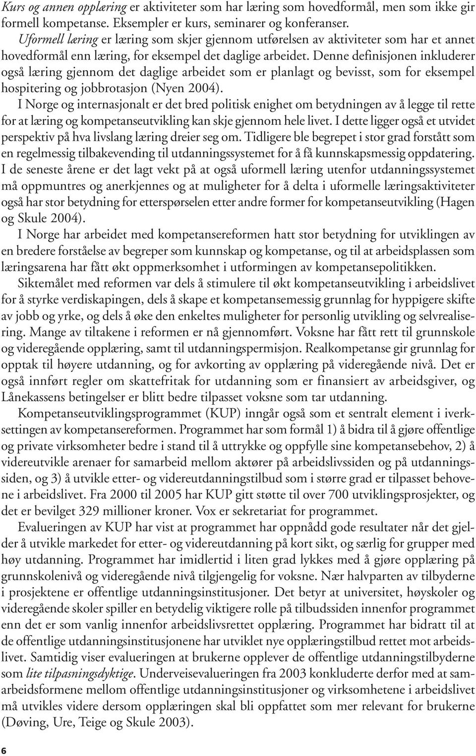 Denne definisjonen inkluderer også læring gjennom det daglige arbeidet som er planlagt og bevisst, som for eksempel hospitering og jobbrotasjon (Nyen 2004).