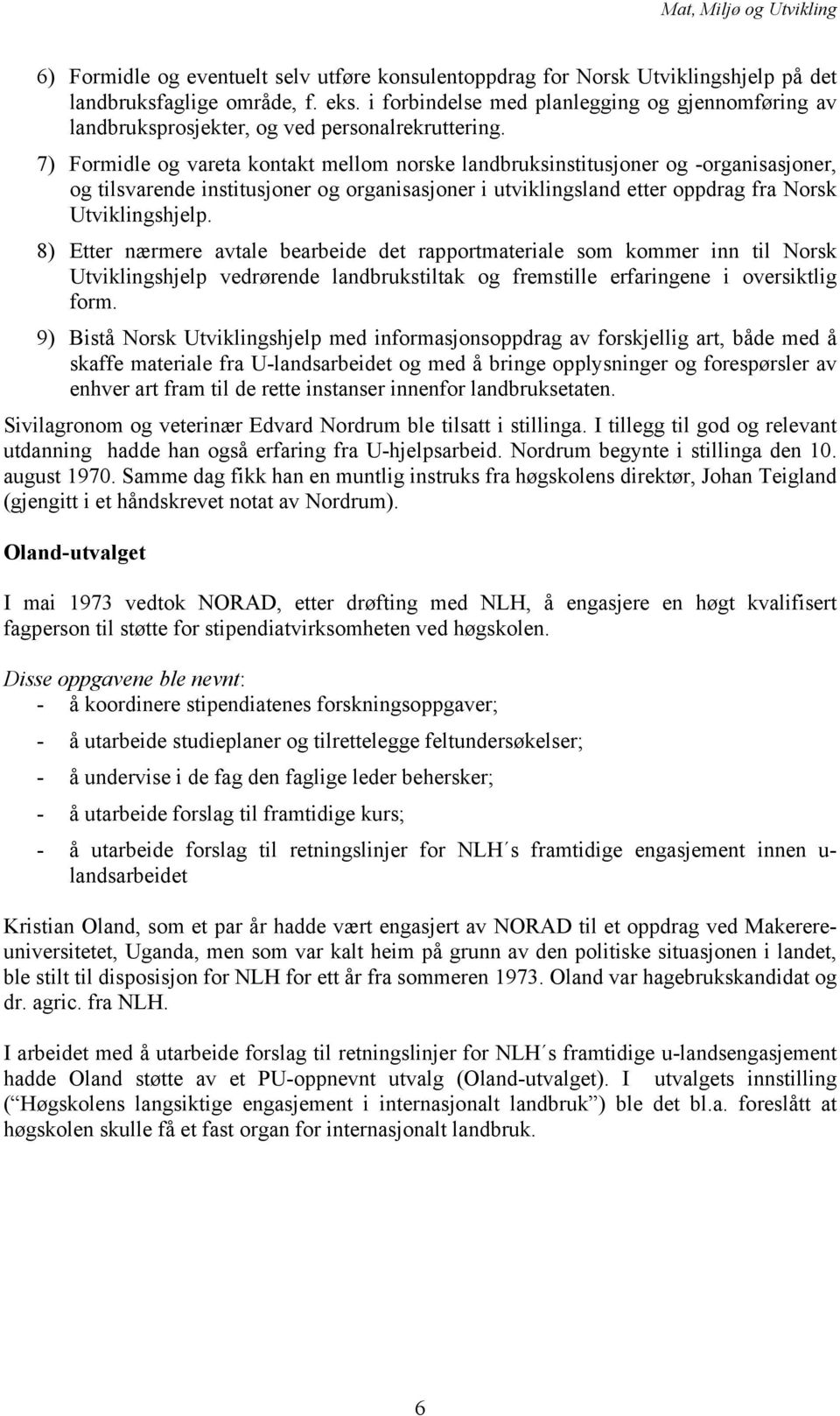 7) Formidle og vareta kontakt mellom norske landbruksinstitusjoner og -organisasjoner, og tilsvarende institusjoner og organisasjoner i utviklingsland etter oppdrag fra Norsk Utviklingshjelp.