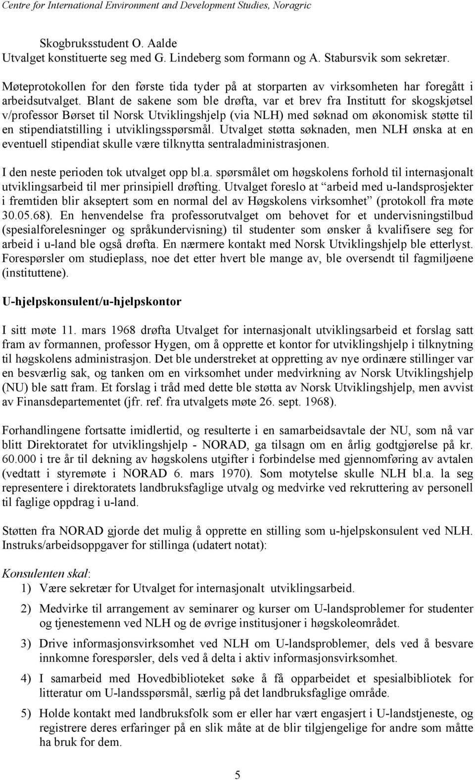 Blant de sakene som ble drøfta, var et brev fra Institutt for skogskjøtsel v/professor Børset til Norsk Utviklingshjelp (via NLH) med søknad om økonomisk støtte til en stipendiatstilling i