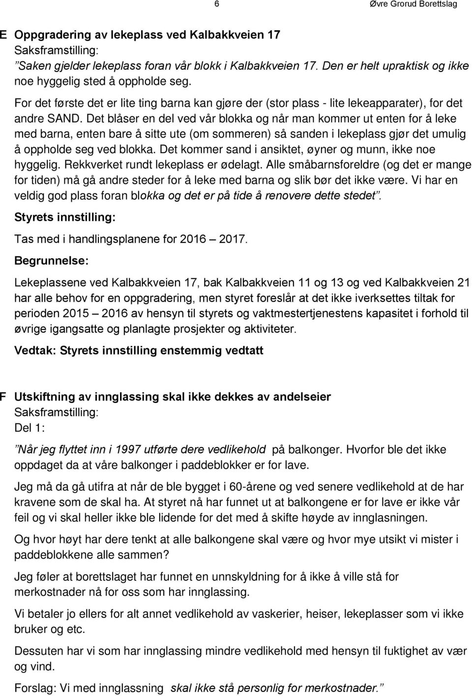 Det blåser en del ved vår blokka og når man kommer ut enten for å leke med barna, enten bare å sitte ute (om sommeren) så sanden i lekeplass gjør det umulig å oppholde seg ved blokka.