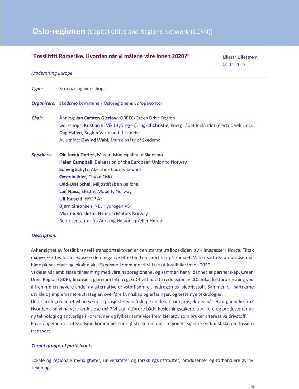 Vik (Hydrogen), Ingrid Christie, Energirådet Innlandet (electric vehicles), Dag Hallen, Region Värmland (biofuels) Avlutning: Øyvind Wahl, Municipality of Skedsmo Ole Jacob Flæten, Mayor,