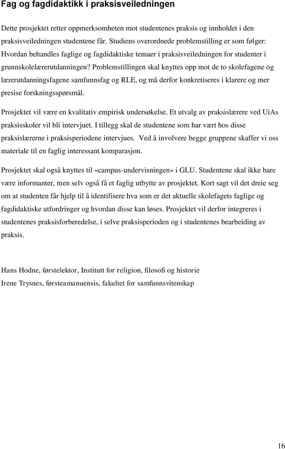 Problemstillingen skal knyttes opp mot de to skolefagene og lærerutdanningsfagene samfunnsfag og RLE, og må derfor konkretiseres i klarere og mer presise forskningsspørsmål.