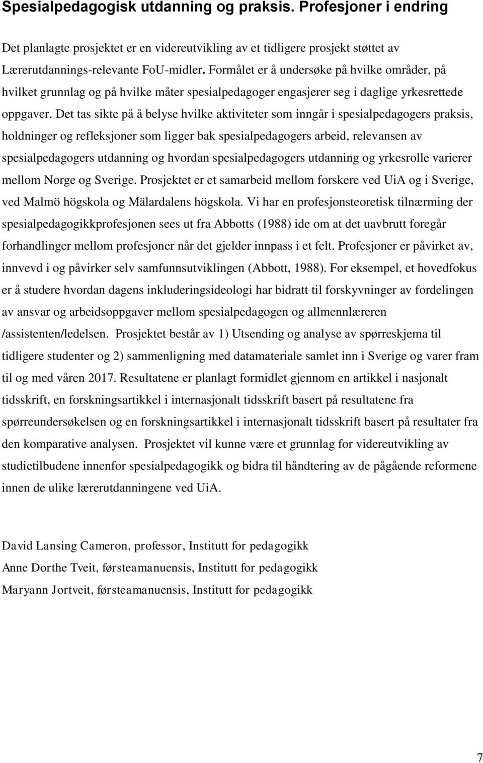 Det tas sikte på å belyse hvilke aktiviteter som inngår i spesialpedagogers praksis, holdninger og refleksjoner som ligger bak spesialpedagogers arbeid, relevansen av spesialpedagogers utdanning og