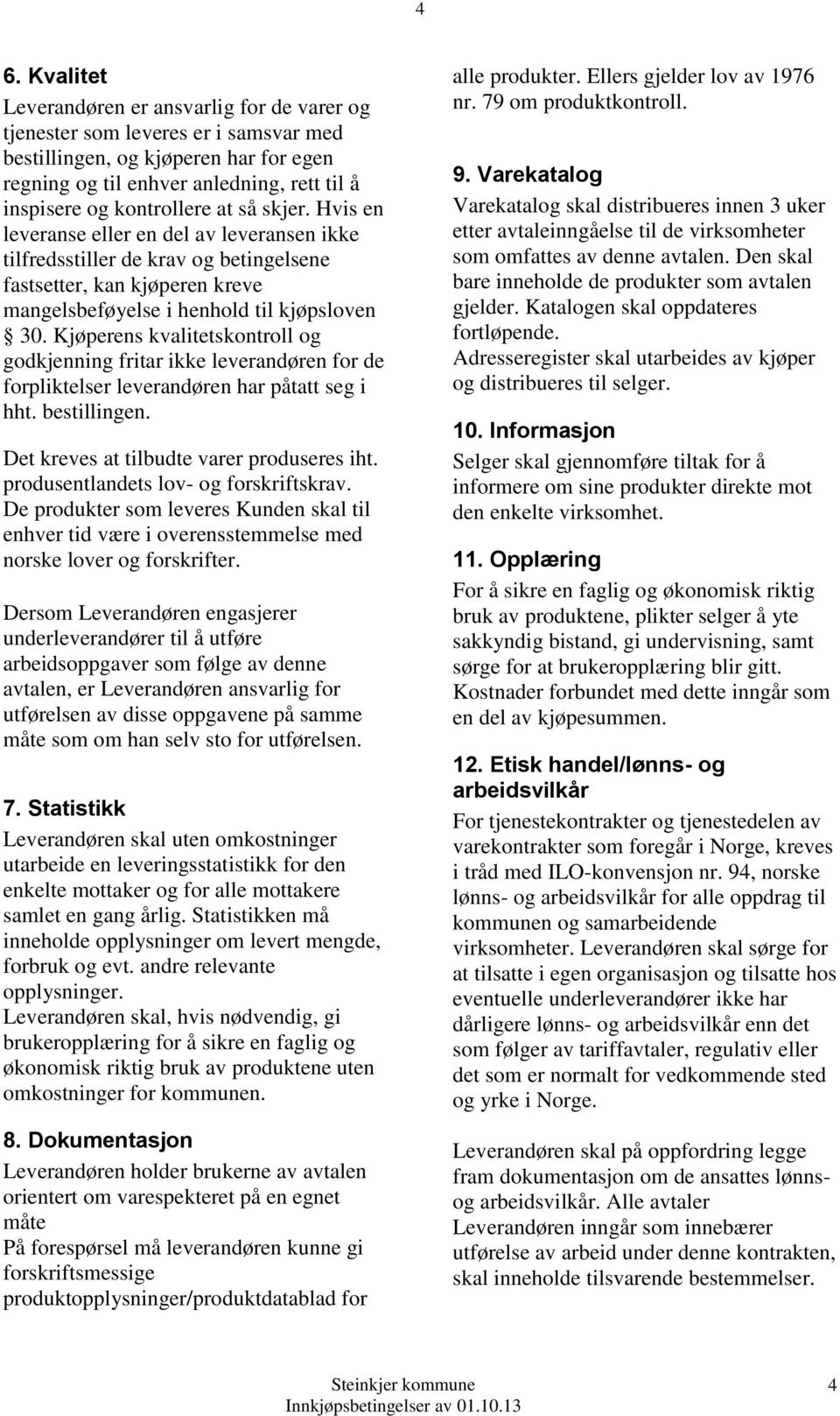 Kjøperens kvalitetskontroll og godkjenning fritar ikke leverandøren for de forpliktelser leverandøren har påtatt seg i hht. bestillingen. Det kreves at tilbudte varer produseres iht.