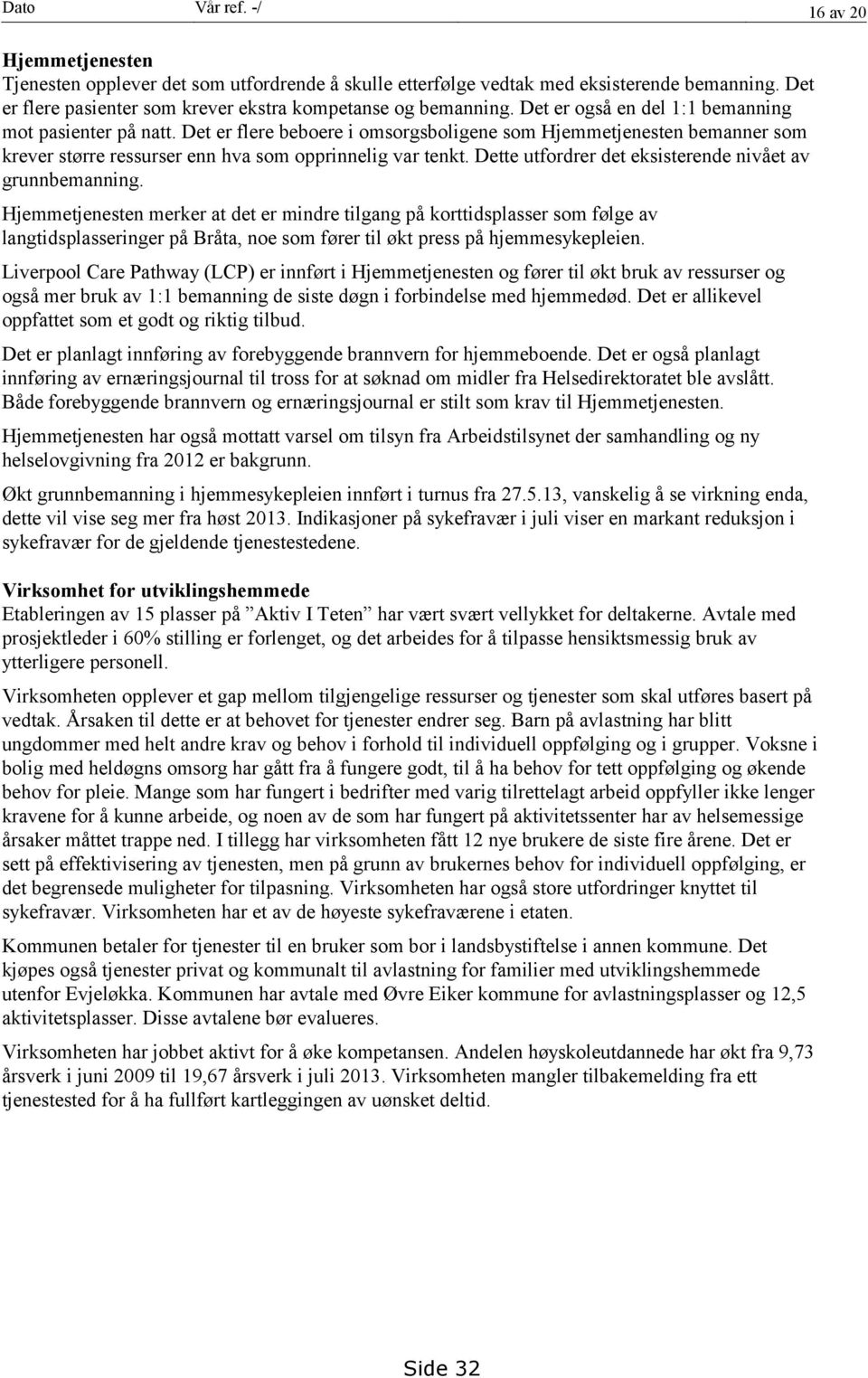 Det er flere beboere i omsorgsboligene som Hjemmetjenesten bemanner som krever større ressurser enn hva som opprinnelig var tenkt. Dette utfordrer det eksisterende nivået av grunnbemanning.