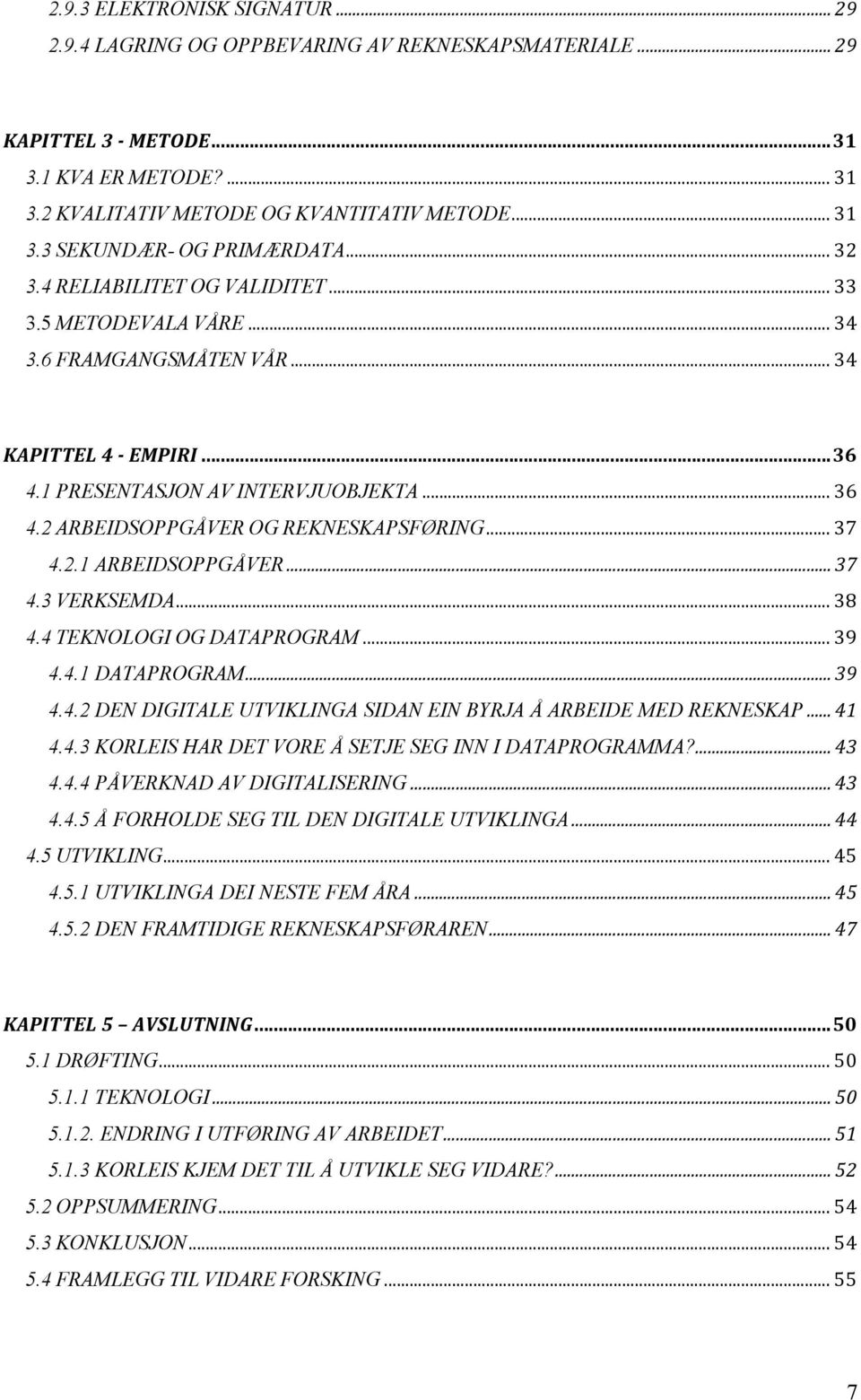 .. 37 4.2.1 ARBEIDSOPPGÅVER... 37 4.3 VERKSEMDA... 38 4.4 TEKNOLOGI OG DATAPROGRAM... 39 4.4.1 DATAPROGRAM... 39 4.4.2 DEN DIGITALE UTVIKLINGA SIDAN EIN BYRJA Å ARBEIDE MED REKNESKAP... 41 4.4.3 KORLEIS HAR DET VORE Å SETJE SEG INN I DATAPROGRAMMA?