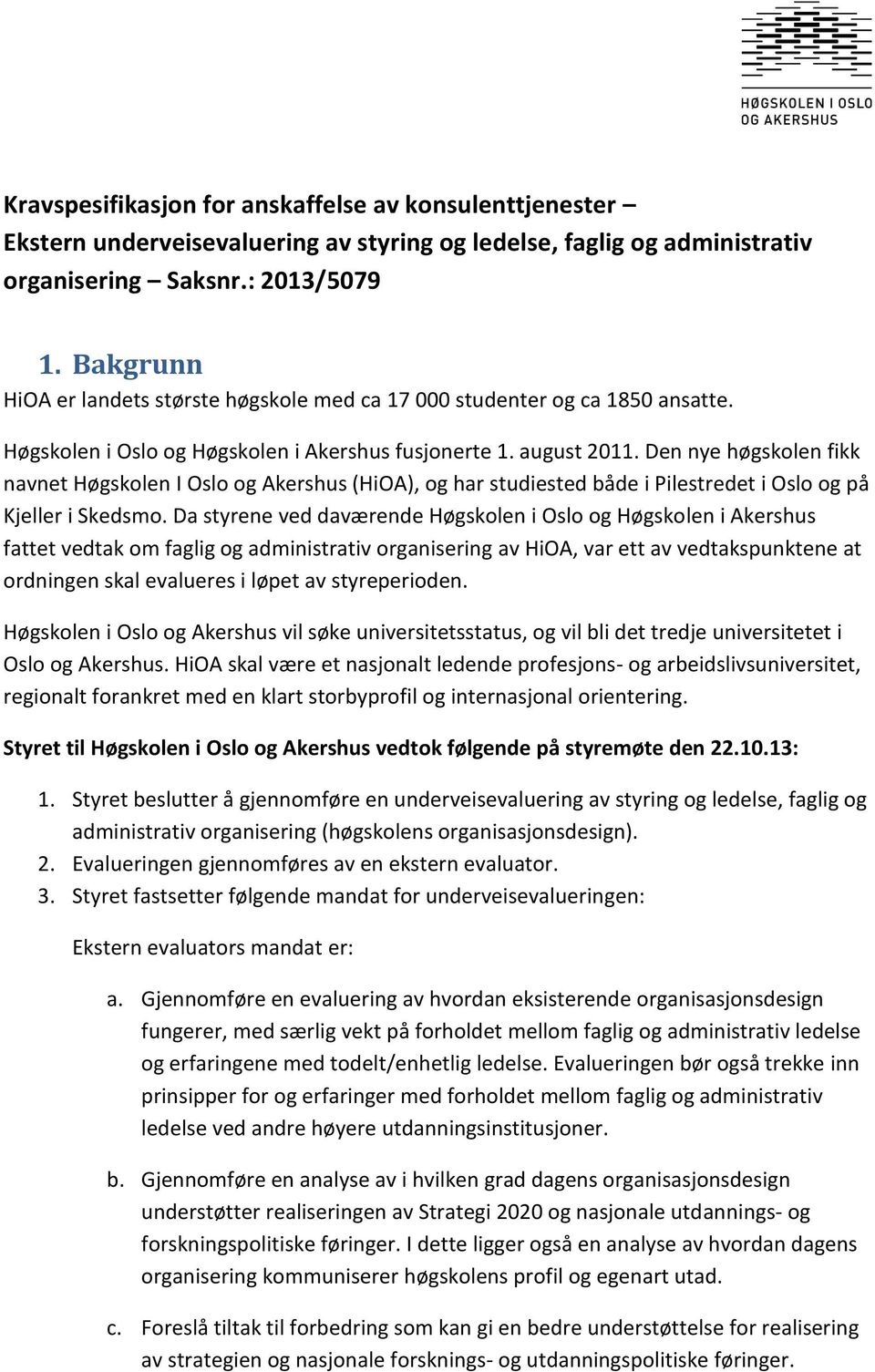 Den nye høgskolen fikk navnet Høgskolen I Oslo og Akershus (HiOA), og har studiested både i Pilestredet i Oslo og på Kjeller i Skedsmo.