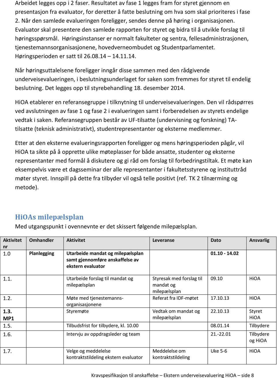 Høringsinstanser er normalt fakulteter og sentra, fellesadministrasjonen, tjenestemannsorganisasjonene, hovedverneombudet og Studentparlamentet. Høringsperioden er satt til 26.08.14 