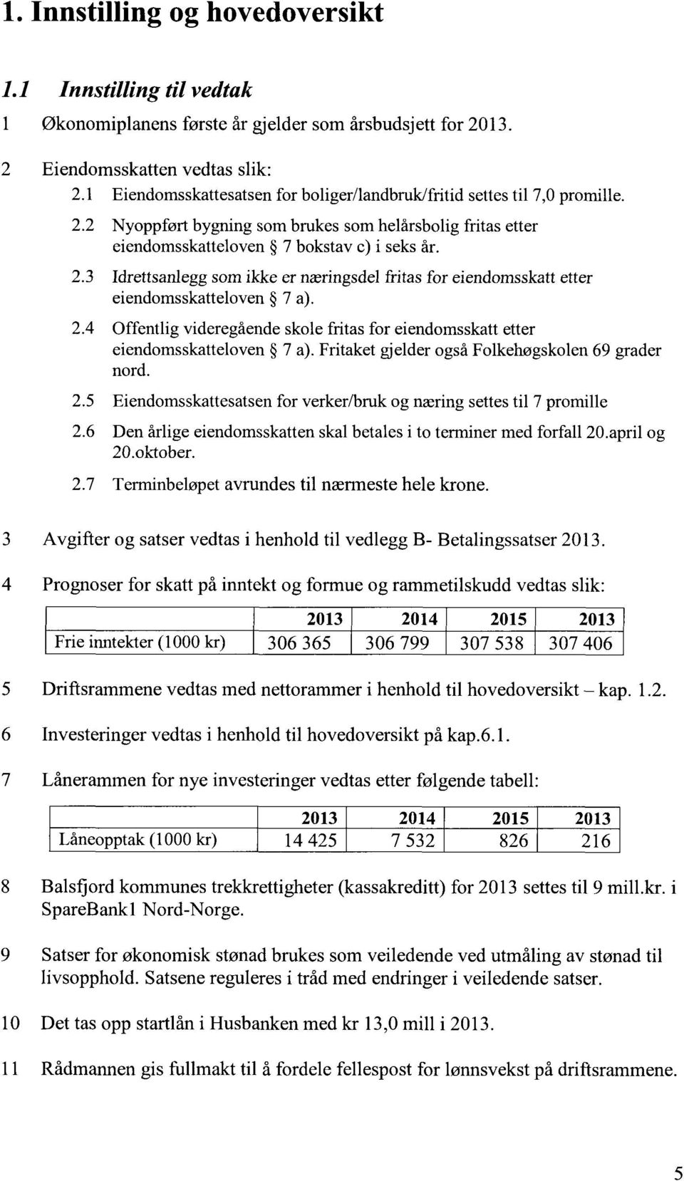 2.4 Offentlig videregående skole fritas for eiendomsskatt etter eiendomsskatteloven 7 a). Fritaket gjelder også Folkehøgskolen 69 grader nord. 2.