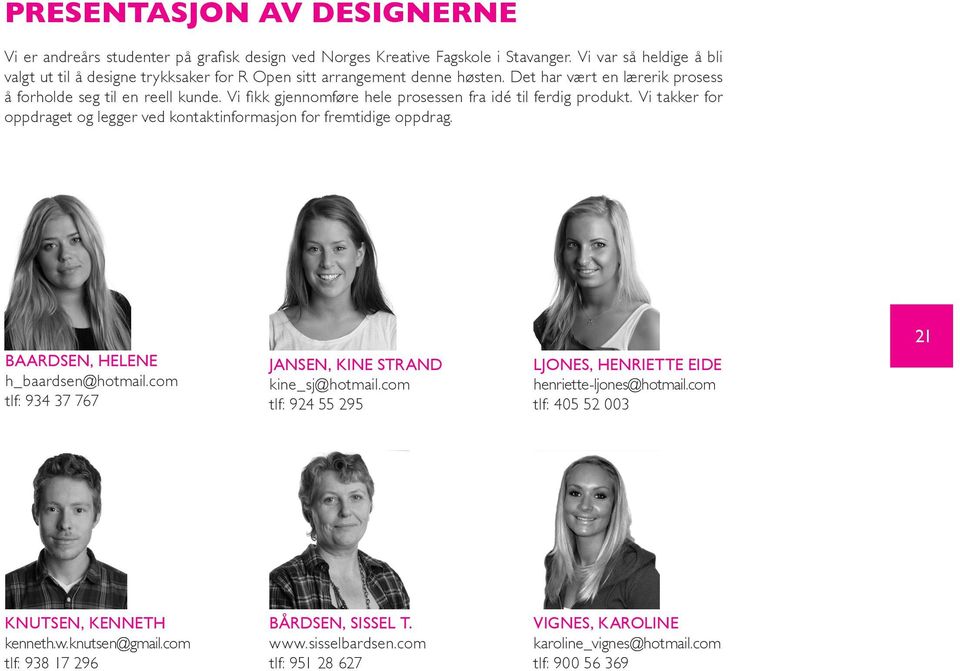 Vi fikk gjennomføre hele prosessen fra idé til ferdig produkt. Vi takker for oppdraget og legger ved kontaktinformasjon for fremtidige oppdrag. BAARDSEN, HELENE h_baardsen@hotmail.