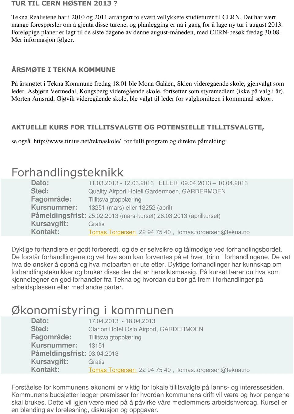 Foreløpige planer er lagt til de siste dagene av denne august-måneden, med CERN-besøk fredag 30.08. Mer informasjon følger. ÅRSMØTE I TEKNA KOMMUNE På årsmøtet i Tekna Kommune fredag 18.