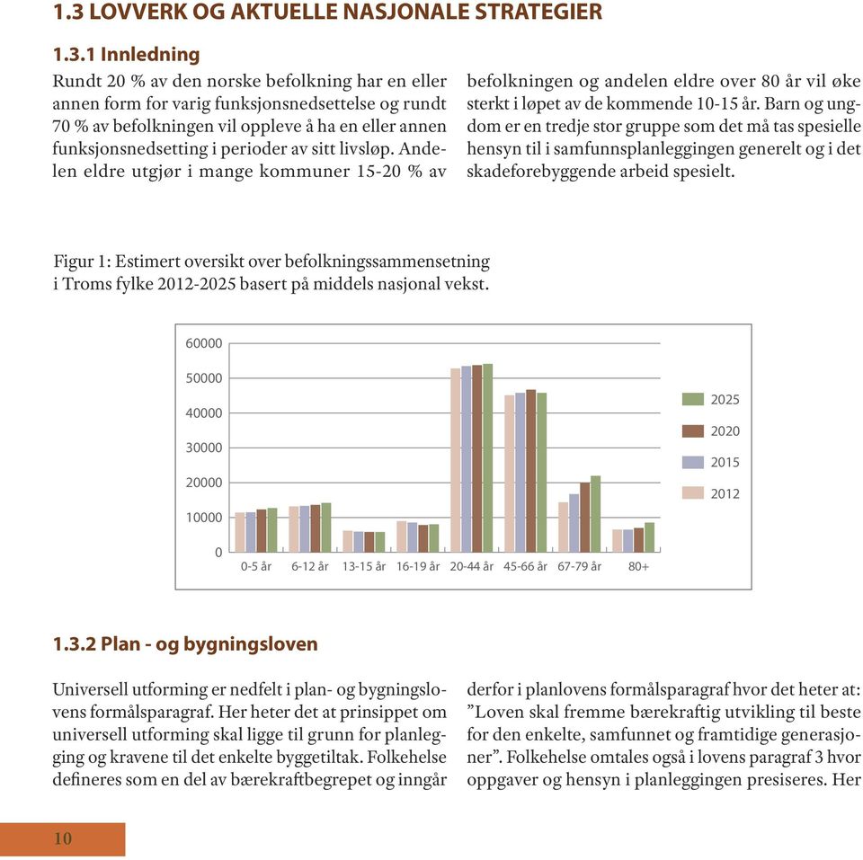 Barn og ungdom er en tredje stor gruppe som det må tas spesielle hensyn til i samfunnsplanleggingen generelt og i det skadeforebyggende arbeid spesielt.