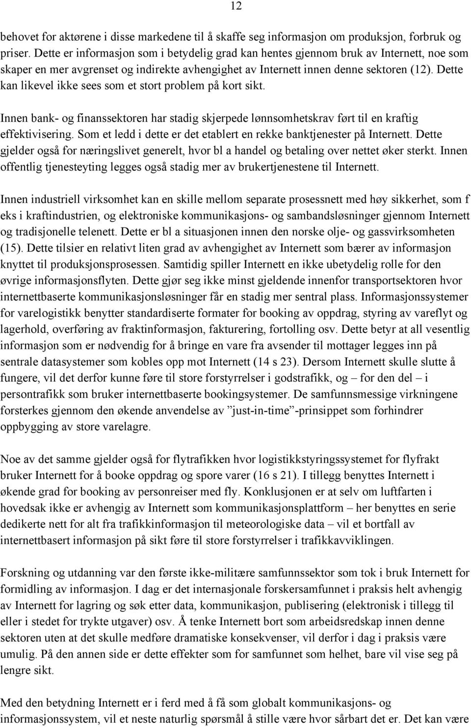 Dette kan likevel ikke sees som et stort problem på kort sikt. Innen bank- og finanssektoren har stadig skjerpede lønnsomhetskrav ført til en kraftig effektivisering.