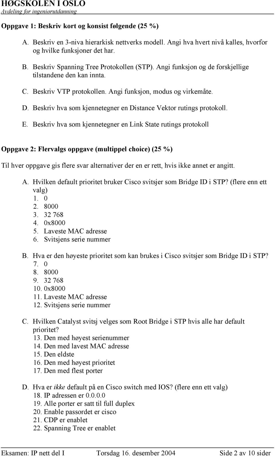 Beskriv hva som kjennetegner en Link State rutings protokoll Oppgave 2: Flervalgs oppgave (multippel choice) (25 %) Til hver oppgave gis flere svar alternativer der en er rett, hvis ikke annet er