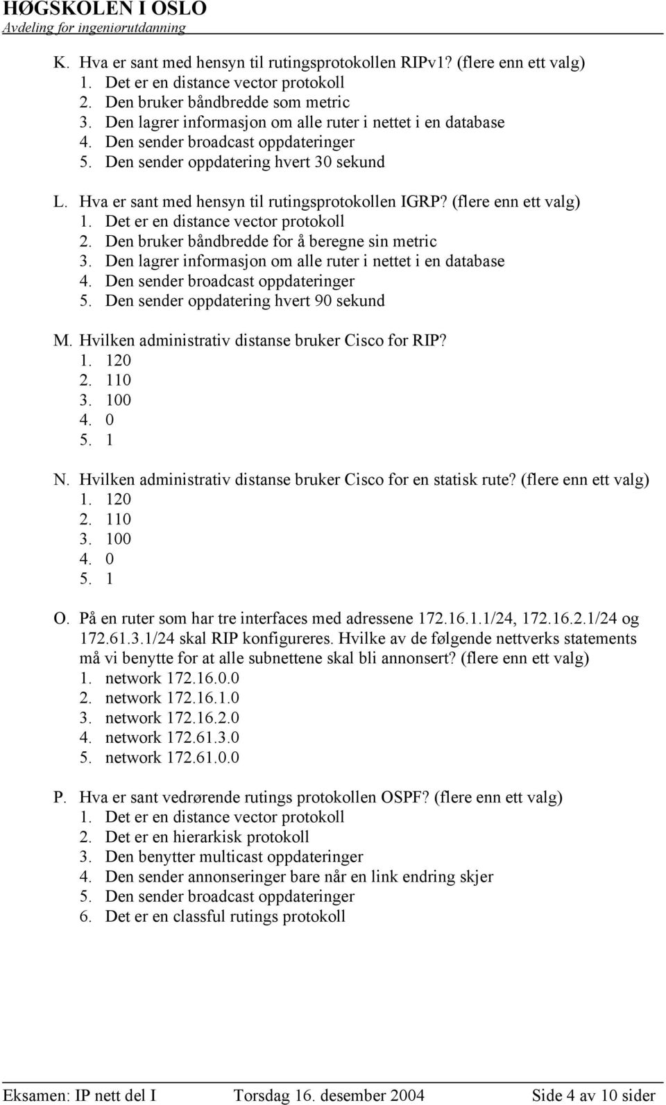 (flere enn ett valg) 1. Det er en distance vector protokoll 2. Den bruker båndbredde for å beregne sin metric 3. Den lagrer informasjon om alle ruter i nettet i en database 4.