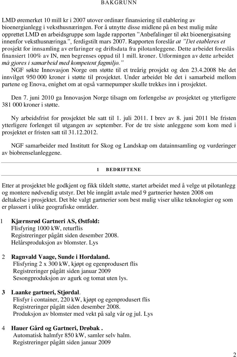 Rapporten foreslår at Det etableres et prosjekt for innsamling av erfaringer og driftsdata fra pilotanleggene. Dette arbeidet foreslås finansiert 100% av IN, men begrenses oppad til 1 mill. kroner.