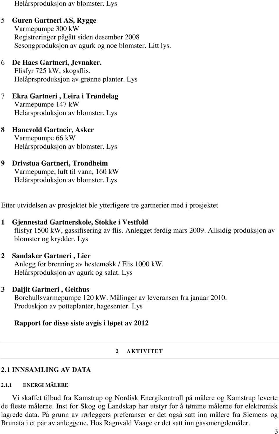 Lys 8 Hanevold Gartneir, Asker Varmepumpe 66 kw Helårsproduksjon av blomster. Lys 9 Drivstua Gartneri, Trondheim Varmepumpe, luft til vann, 160 kw Helårsproduksjon av blomster.