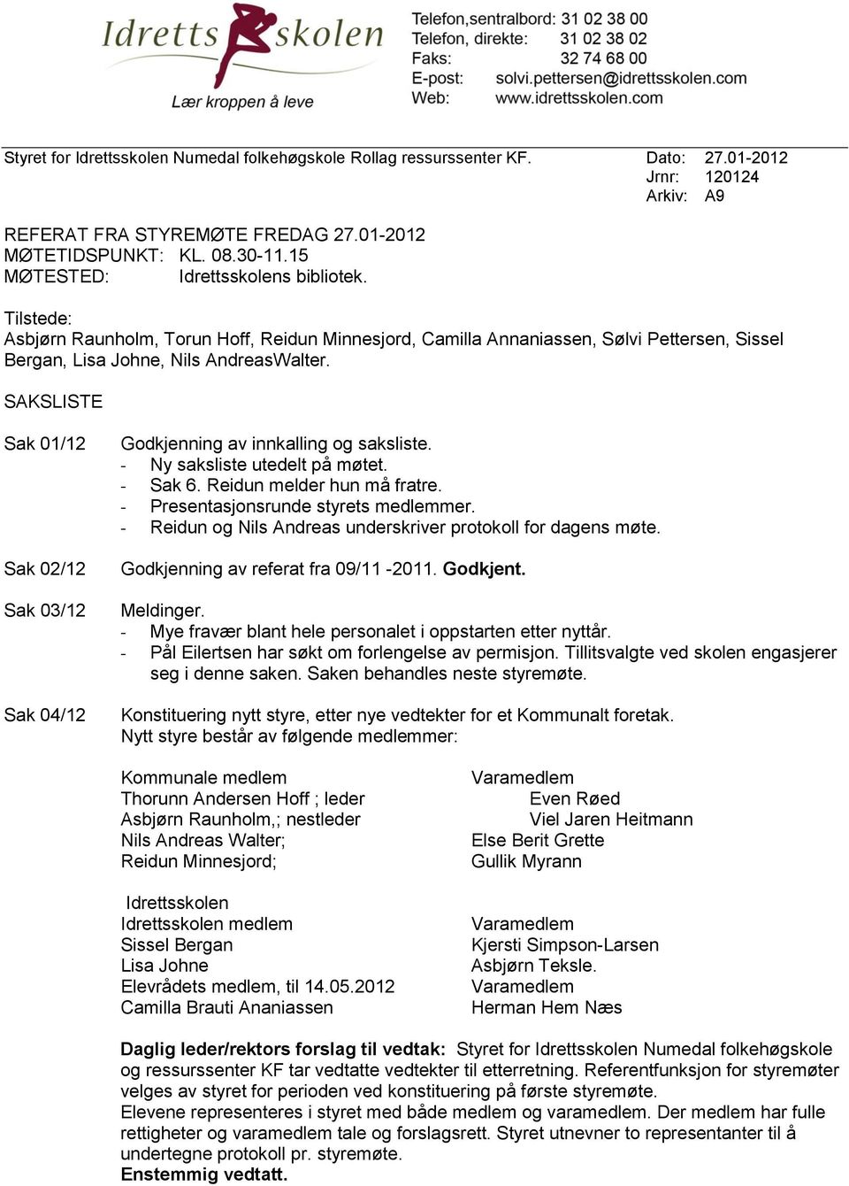 SAKSLISTE Sak 01/12 Sak 02/12 Sak 03/12 Sak 04/12 Godkjenning av innkalling og saksliste. - Ny saksliste utedelt på møtet. - Sak 6. Reidun melder hun må fratre. - Presentasjonsrunde styrets medlemmer.