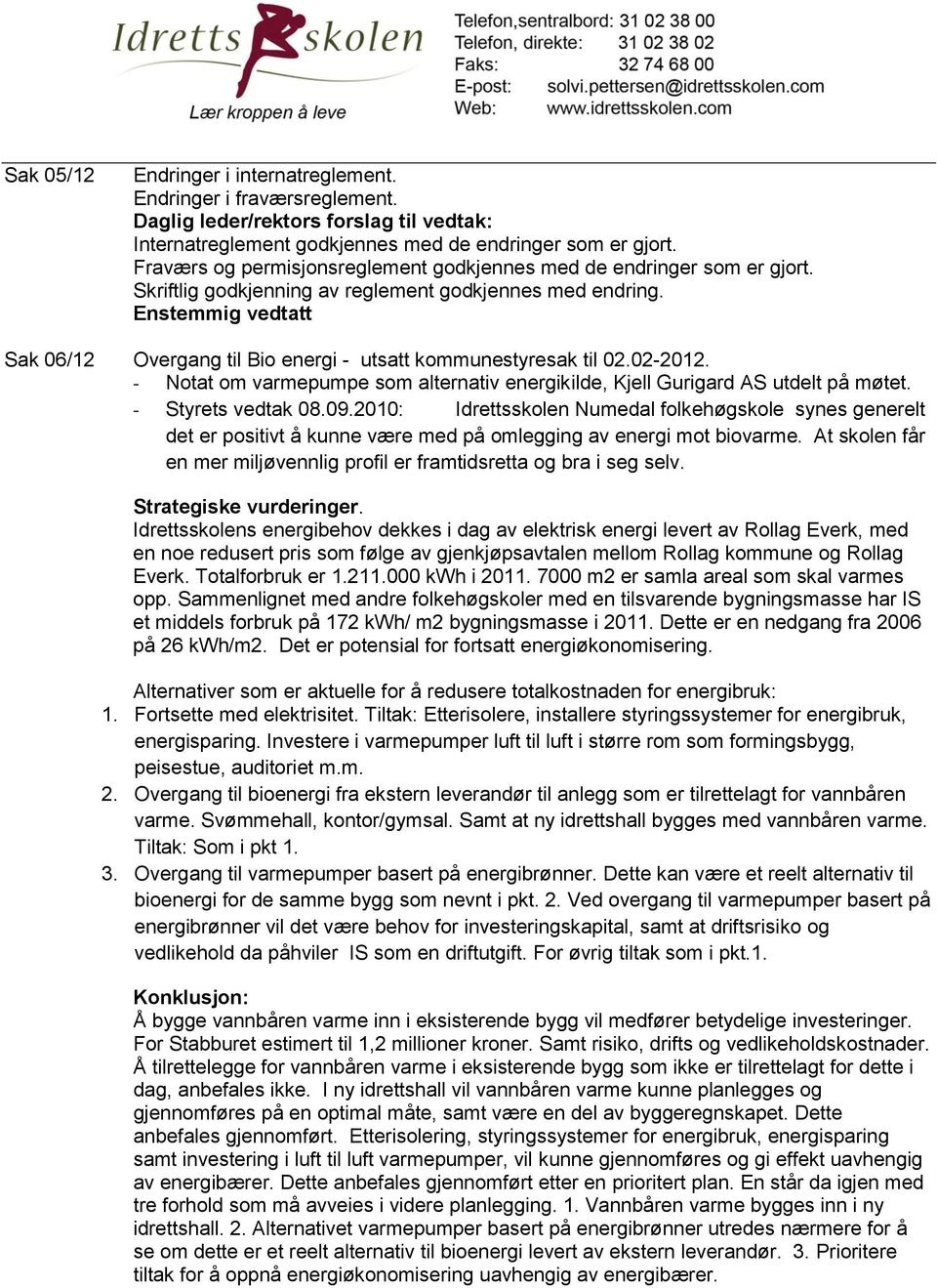 Enstemmig vedtatt Sak 06/12 Overgang til Bio energi - utsatt kommunestyresak til 02.02-2012. - Notat om varmepumpe som alternativ energikilde, Kjell Gurigard AS utdelt på møtet. - Styrets vedtak 08.