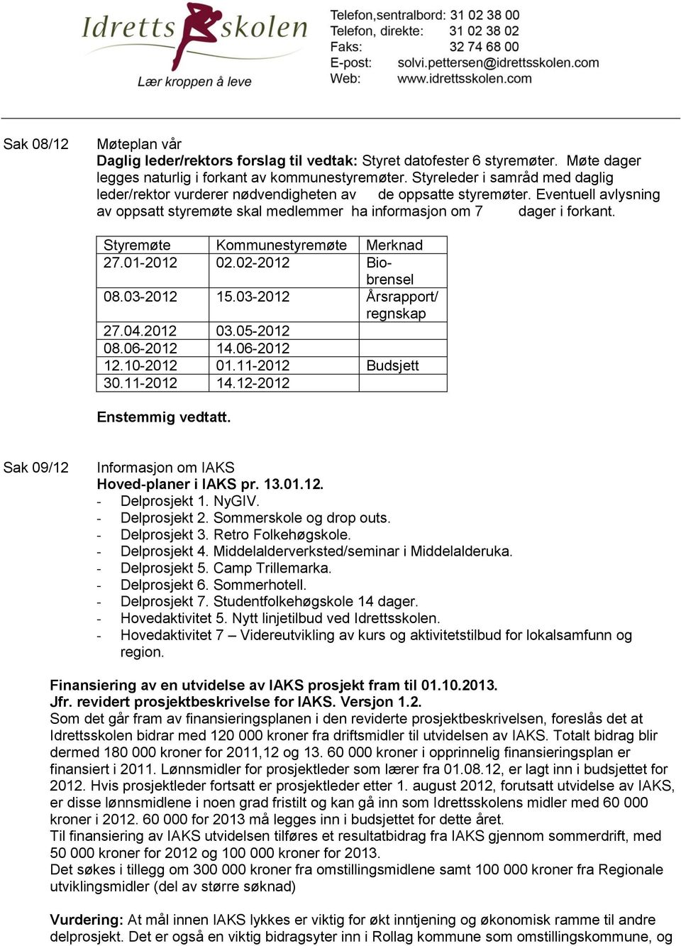 Styremøte Kommunestyremøte Merknad 27.01-2012 02.02-2012 Biobrensel 08.03-2012 15.03-2012 Årsrapport/ regnskap 27.04.2012 03.05-2012 08.06-2012 14.06-2012 12.10-2012 01.11-2012 Budsjett 30.11-2012 14.