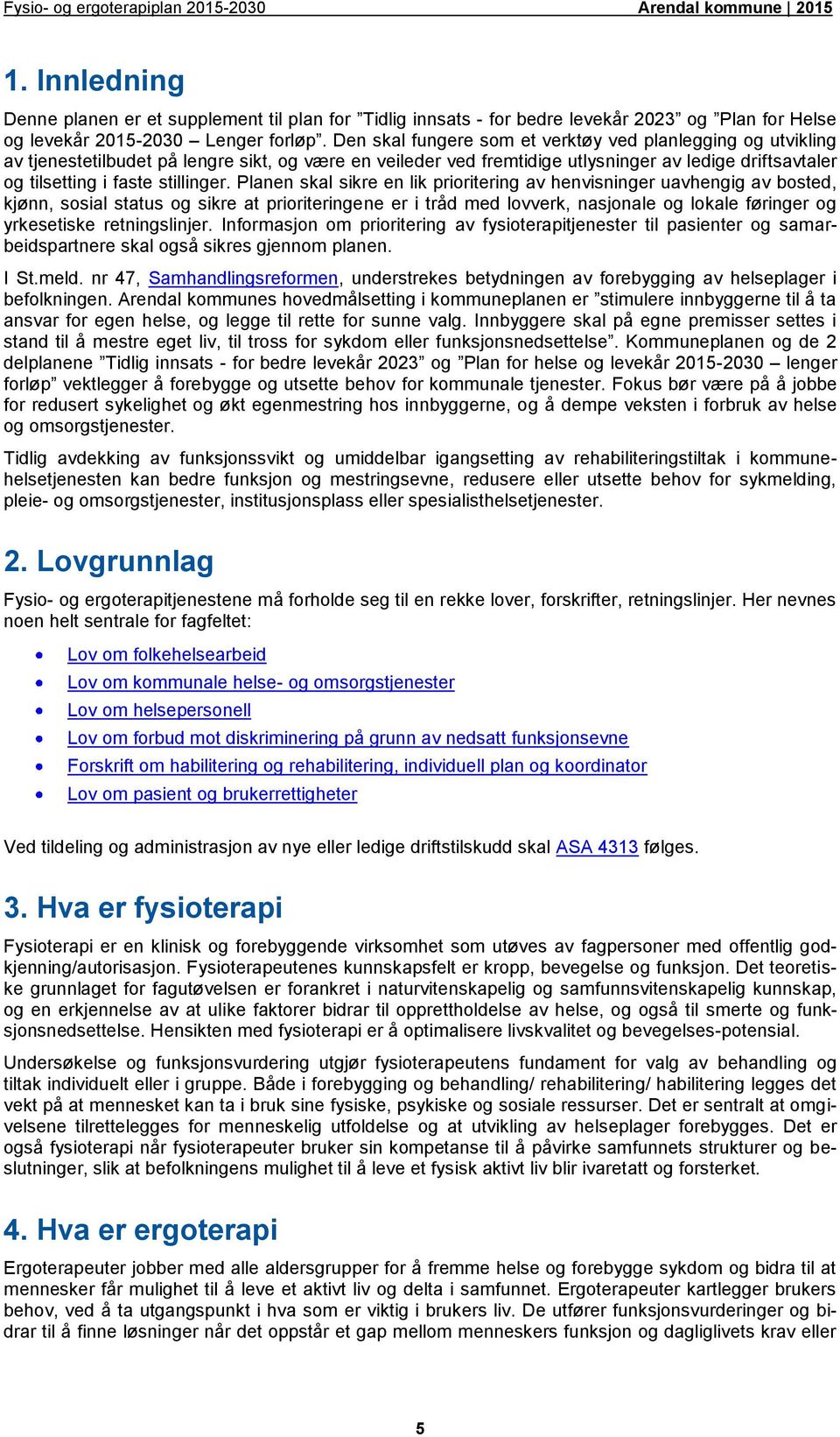 Den skal fungere som et verktøy ved planlegging og utvikling av tjenestetilbudet på lengre sikt, og være en veileder ved fremtidige utlysninger av ledige driftsavtaler og tilsetting i faste