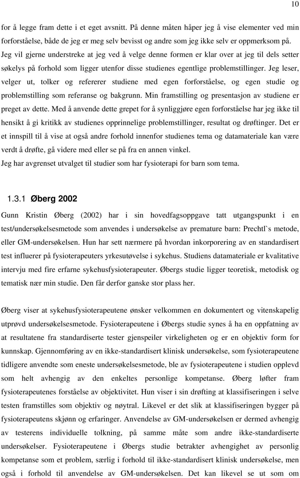 Jeg leser, velger ut, tolker og refererer studiene med egen forforståelse, og egen studie og problemstilling som referanse og bakgrunn. Min framstilling og presentasjon av studiene er preget av dette.