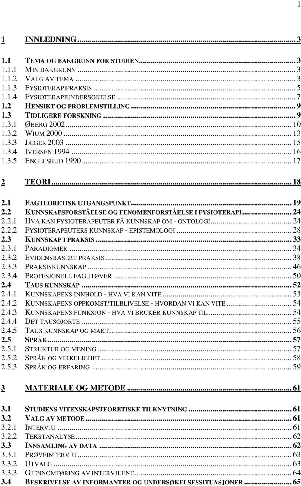 1 FAGTEORETISK UTGANGSPUNKT... 19 2.2 KUNNSKAPSFORSTÅELSE OG FENOMENFORSTÅELSE I FYSIOTERAPI... 24 2.2.1 HVA KAN FYSIOTERAPEUTER FÅ KUNNSKAP OM - ONTOLOGI... 24 2.2.2 FYSIOTERAPEUTERS KUNNSKAP - EPISTEMOLOGI.