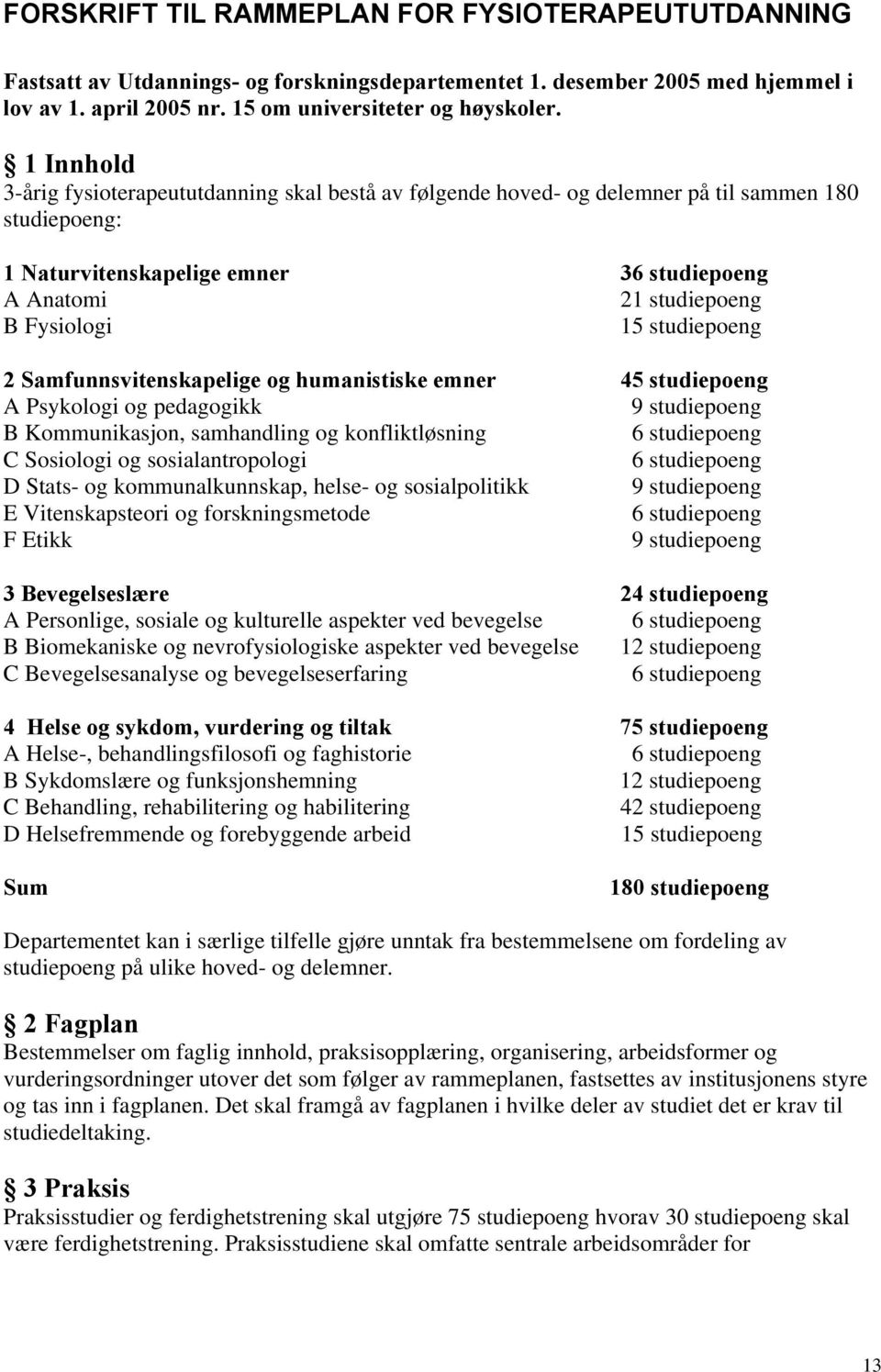 Samfunnsvitenskapelige og humanistiske emner 45 studiepoeng A Psykologi og pedagogikk 9 studiepoeng B Kommunikasjon, samhandling og konfliktløsning C Sosiologi og sosialantropologi D Stats- og