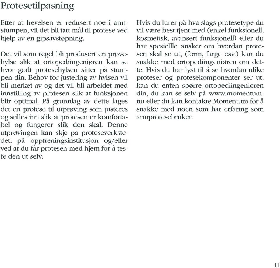 Behov for justering av hylsen vil bli merket av og det vil bli arbeidet med innstilling av protesen slik at funksjonen blir optimal.