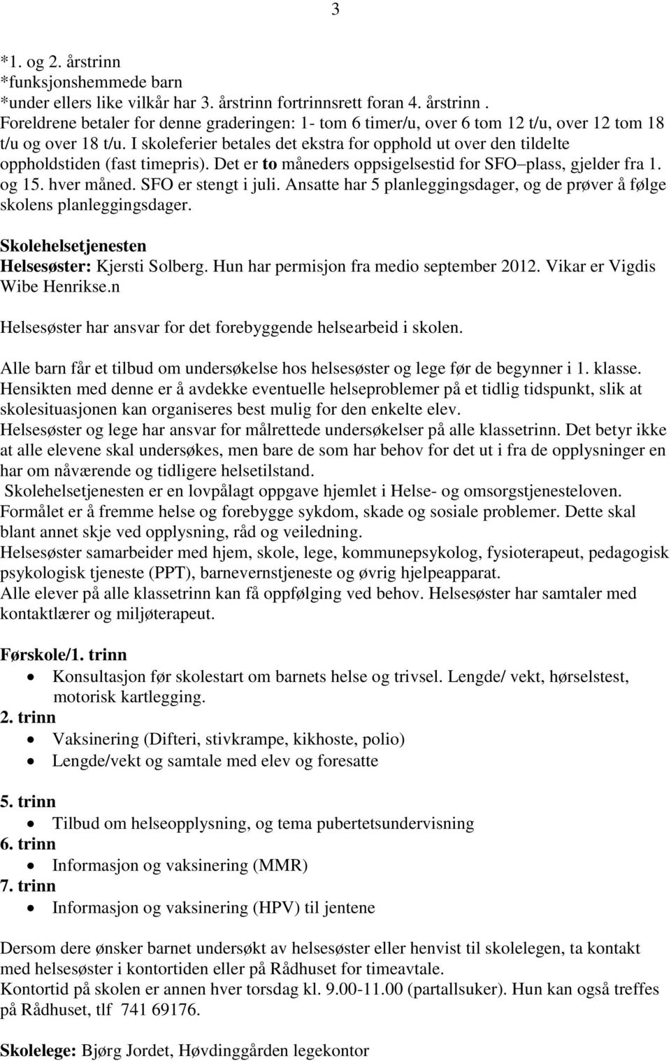 SFO er stengt i juli. Ansatte har 5 planleggingsdager, og de prøver å følge skolens planleggingsdager. Skolehelsetjenesten Helsesøster: Kjersti Solberg. Hun har permisjon fra medio september 2012.