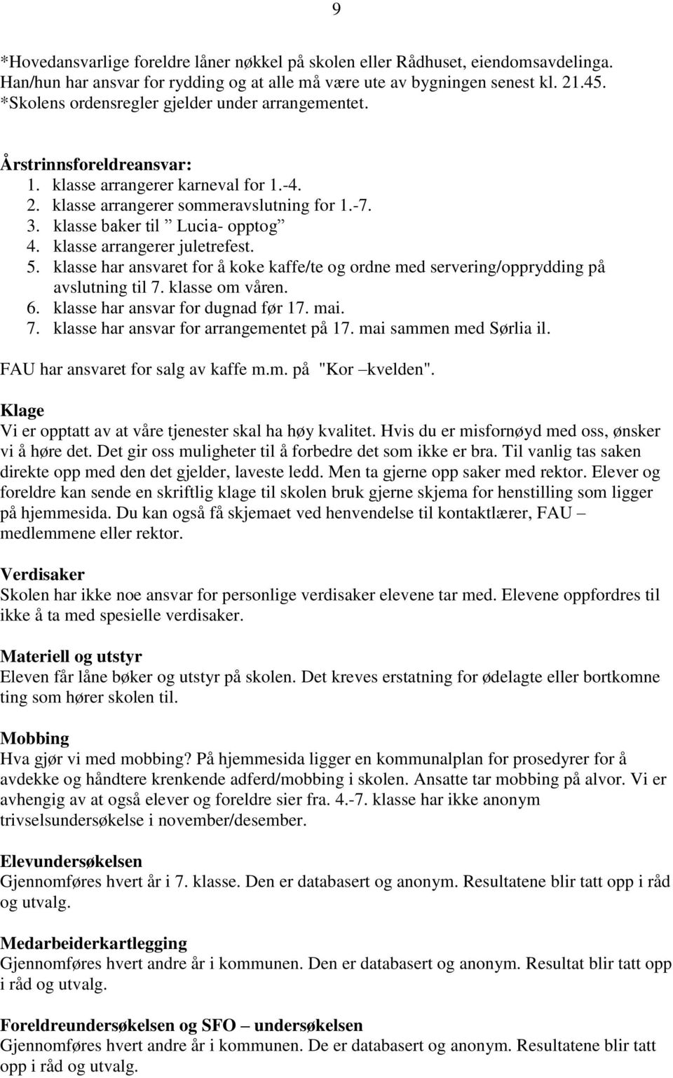 klasse arrangerer juletrefest. 5. klasse har ansvaret for å koke kaffe/te og ordne med servering/opprydding på avslutning til 7. klasse om våren. 6. klasse har ansvar for dugnad før 17. mai. 7. klasse har ansvar for arrangementet på 17.