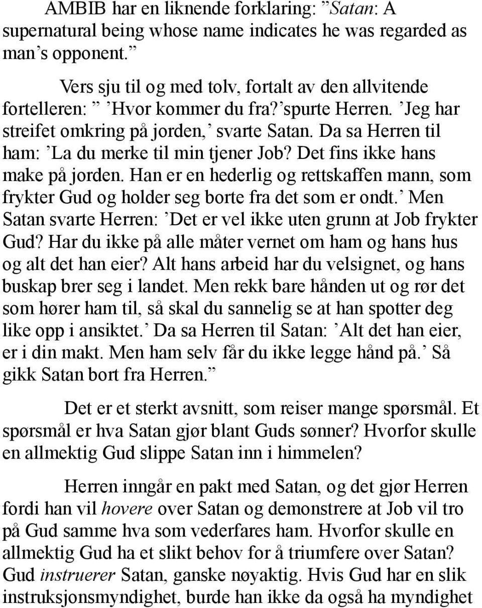 Da sa Herren til ham: La du merke til min tjener Job? Det fins ikke hans make på jorden. Han er en hederlig og rettskaffen mann, som frykter Gud og holder seg borte fra det som er ondt.