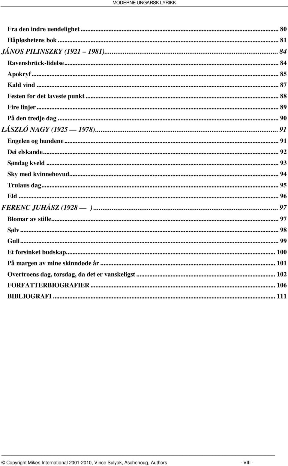 .. 94 Trulaus dag... 95 Eld... 96 FERENC JUHÁSZ (1928 )... 97 Blomar av stille... 97 Sølv... 98 Gull... 99 Et forsinket budskap... 100 På margen av mine skinndøde år.