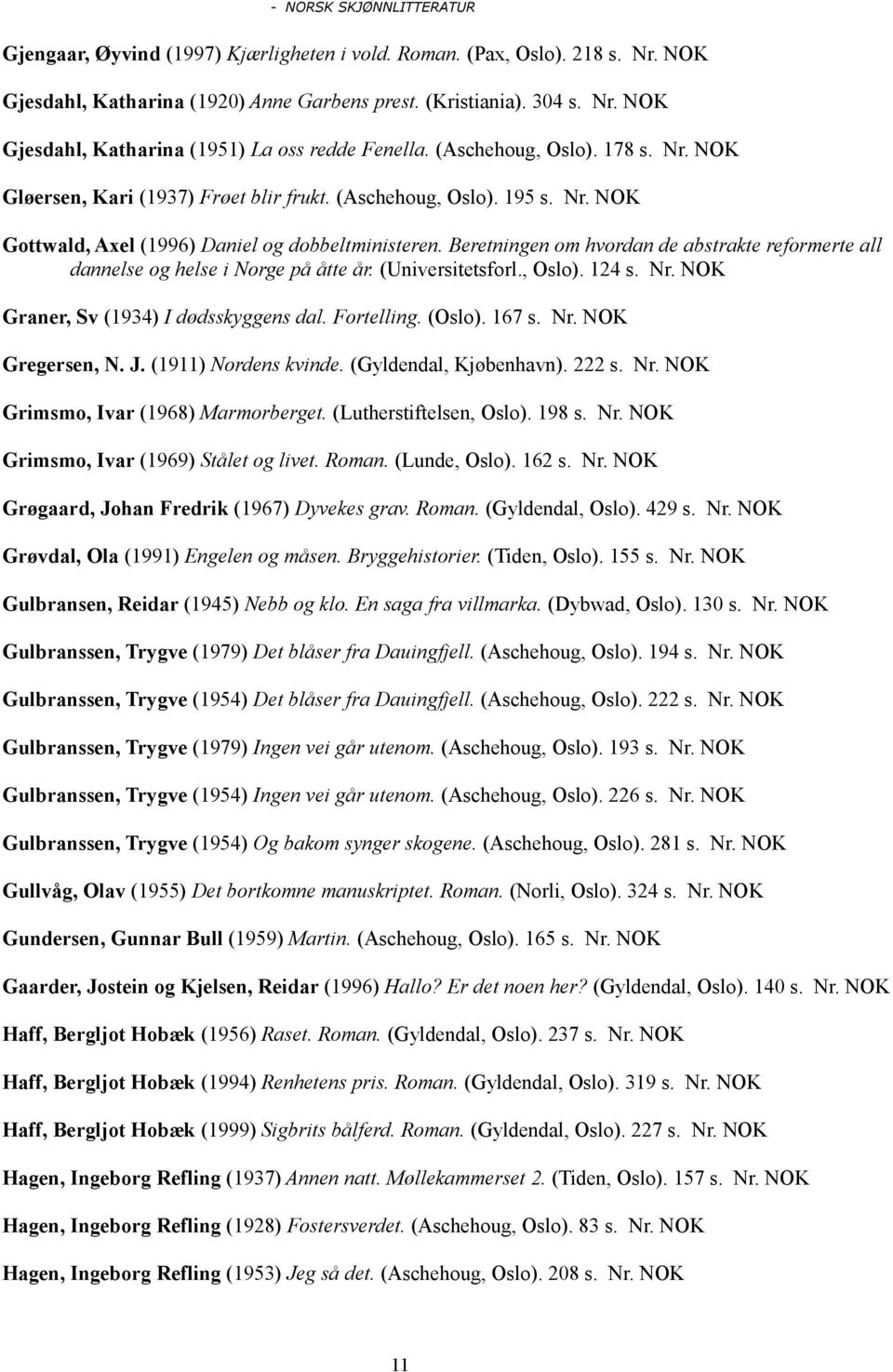 Beretningen om hvordan de abstrakte reformerte all dannelse og helse i Norge på åtte år. (Universitetsforl., Oslo). 124 s. Nr. Graner, Sv (1934) I dødsskyggens dal. Fortelling. (Oslo). 167 s. Nr. Gregersen, N.