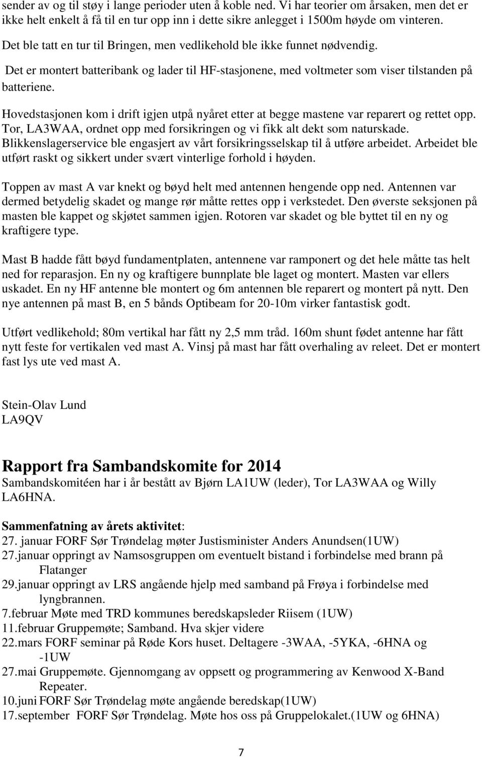 Hovedstasjonen kom i drift igjen utpå nyåret etter at begge mastene var reparert og rettet opp. Tor, LA3WAA, ordnet opp med forsikringen og vi fikk alt dekt som naturskade.