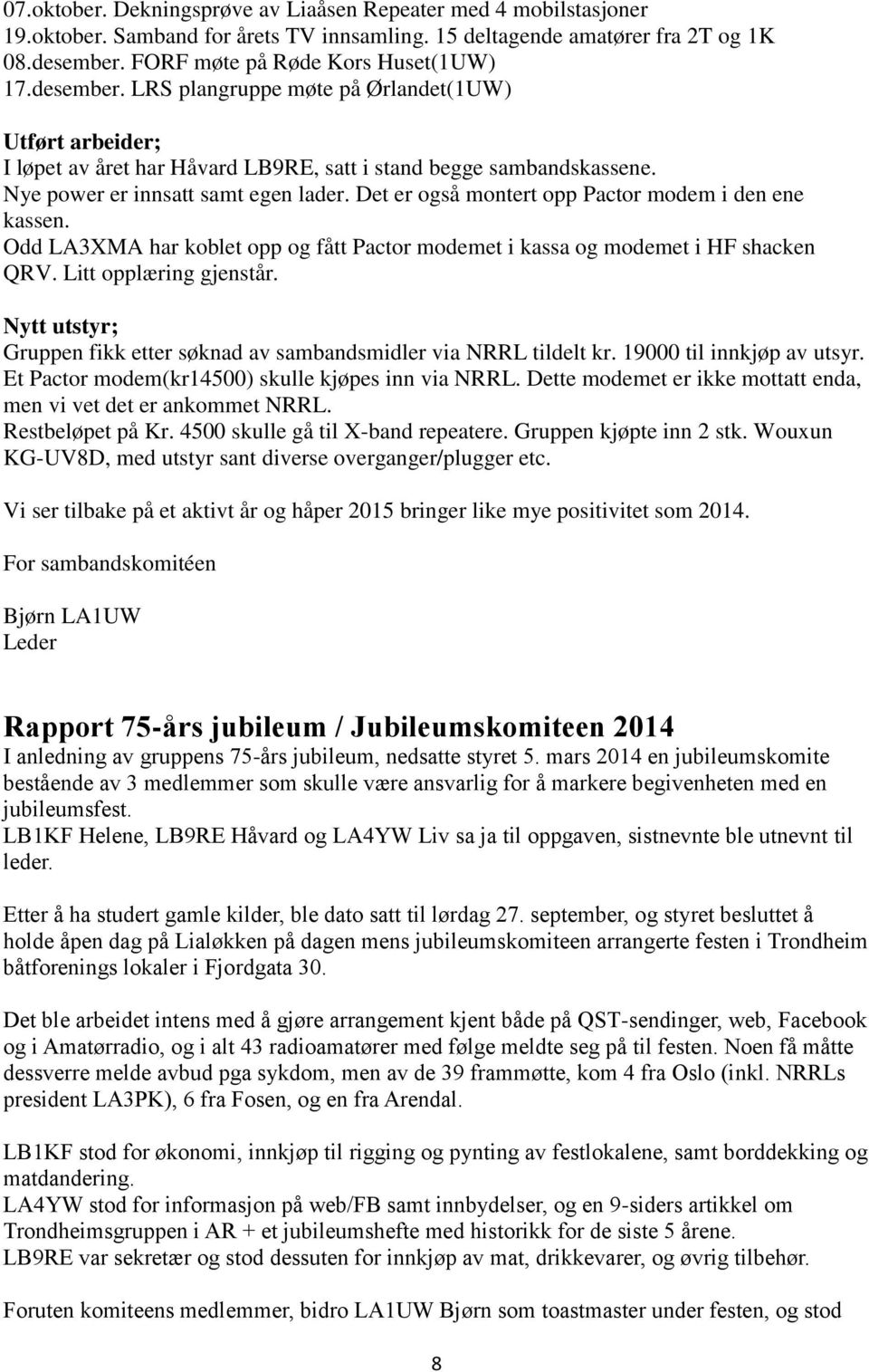 Det er også montert opp Pactor modem i den ene kassen. Odd LA3XMA har koblet opp og fått Pactor modemet i kassa og modemet i HF shacken QRV. Litt opplæring gjenstår.