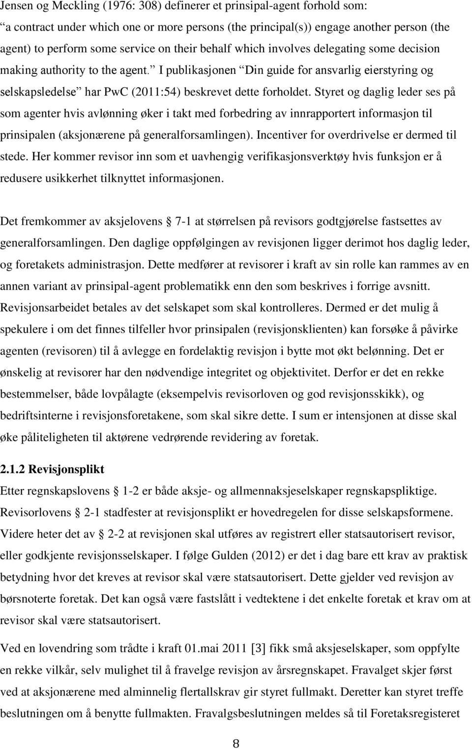 Styret og daglig leder ses på som agenter hvis avlønning øker i takt med forbedring av innrapportert informasjon til prinsipalen (aksjonærene på generalforsamlingen).