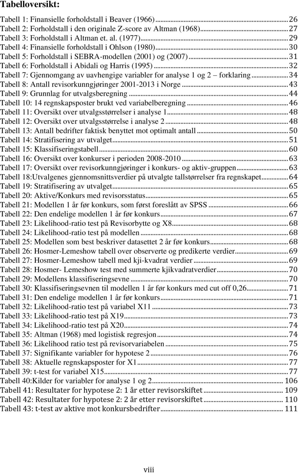 .. 32 Tabell 7: Gjennomgang av uavhengige variabler for analyse 1 og 2 forklaring... 34 Tabell 8: Antall revisorkunngjøringer 2001-2013 i Norge... 43 Tabell 9: Grunnlag for utvalgsberegning.