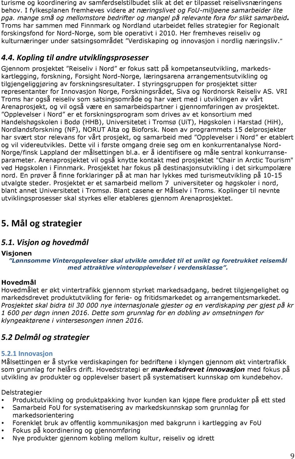 Troms har sammen med Finnmark og Nordland utarbeidet felles strategier for Regionalt forskingsfond for Nord-Norge, som ble operativt i 2010.