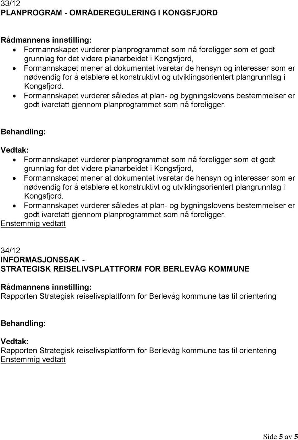 Formannskapet vurderer således at plan- og bygningslovens bestemmelser er godt ivaretatt gjennom planprogrammet som nå foreligger.