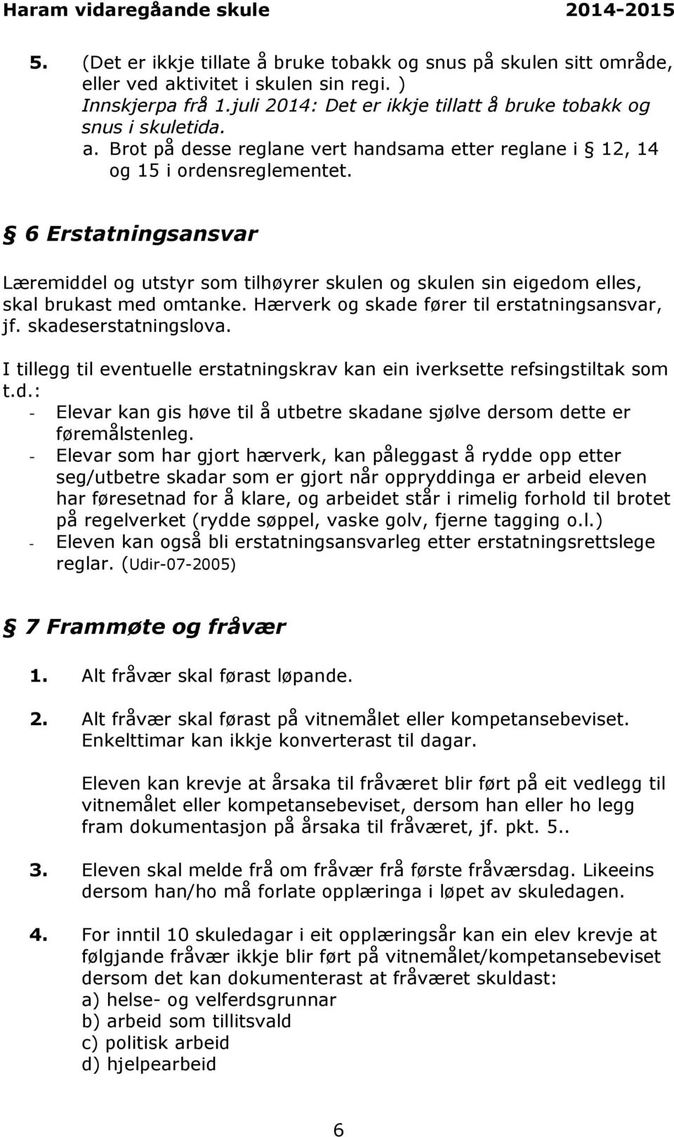 I tillegg til eventuelle erstatningskrav kan ein iverksette refsingstiltak som t.d.: - Elevar kan gis høve til å utbetre skadane sjølve dersom dette er føremålstenleg.