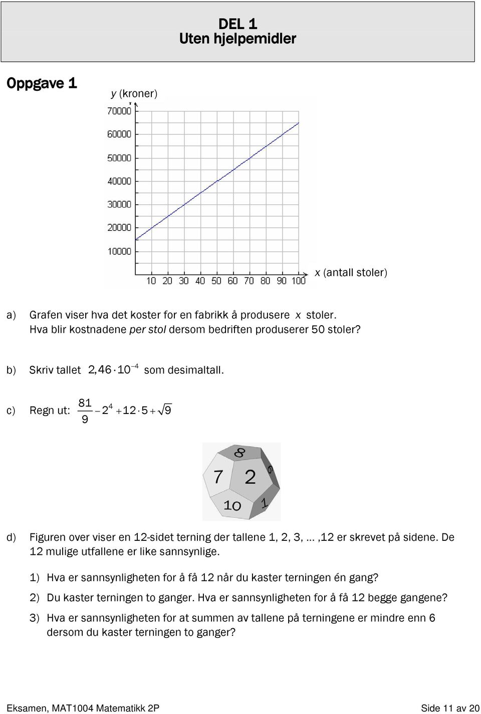 c) Regn ut: 81 2 4 12 5 9 9 + + d) Figuren over viser en 12-sidet terning der tallene 1, 2, 3,...,12 er skrevet på sidene. De 12 mulige utfallene er like sannsynlige.