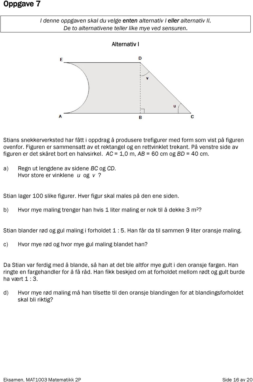 På venstre side av figuren er det skåret bort en halvsirkel. AC = 1,0 m, AB = 60 cm og BD = 40 cm. a) Regn ut lengdene av sidene BC og CD. Hvor store er vinklene u og v? Stian lager 100 slike figurer.