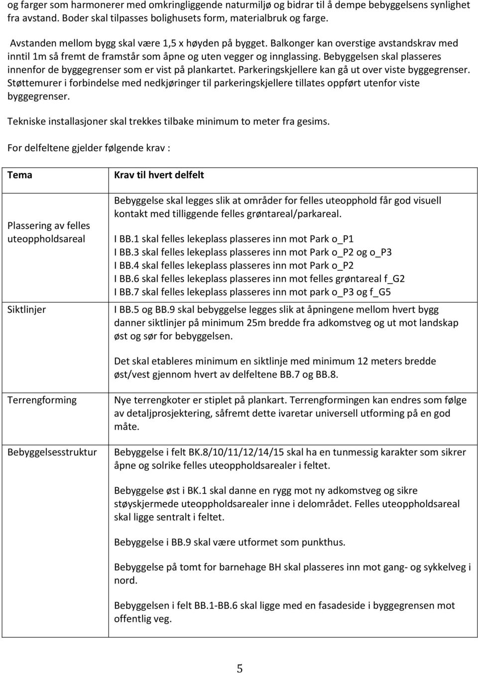 Bebyggelsen skal plasseres innenfor de byggegrenser som er vist på plankartet. Parkeringskjellere kan gå ut over viste byggegrenser.