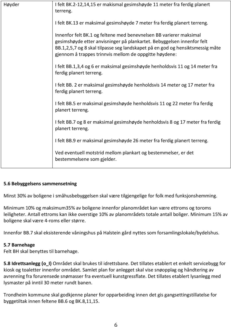 1,2,5,7 og 8 skal tilpasse seg landskapet på en god og hensiktsmessig måte gjennom å trappes trinnvis mellom de oppgitte høydene: I felt BB.