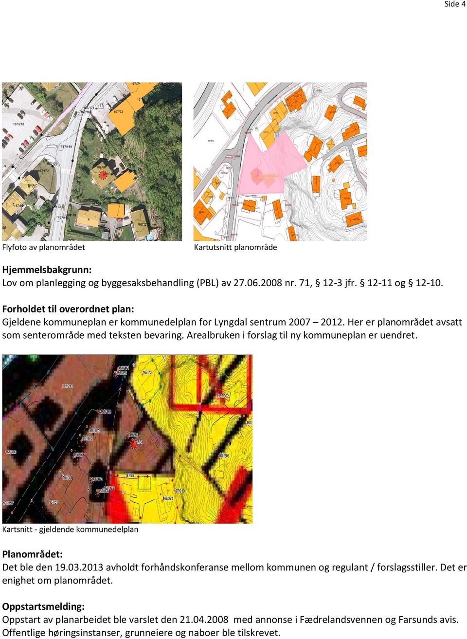 Arealbruken i forslag til ny kommuneplan er uendret. Kartsnitt - gjeldende kommunedelplan Planområdet: Det ble den 19.03.