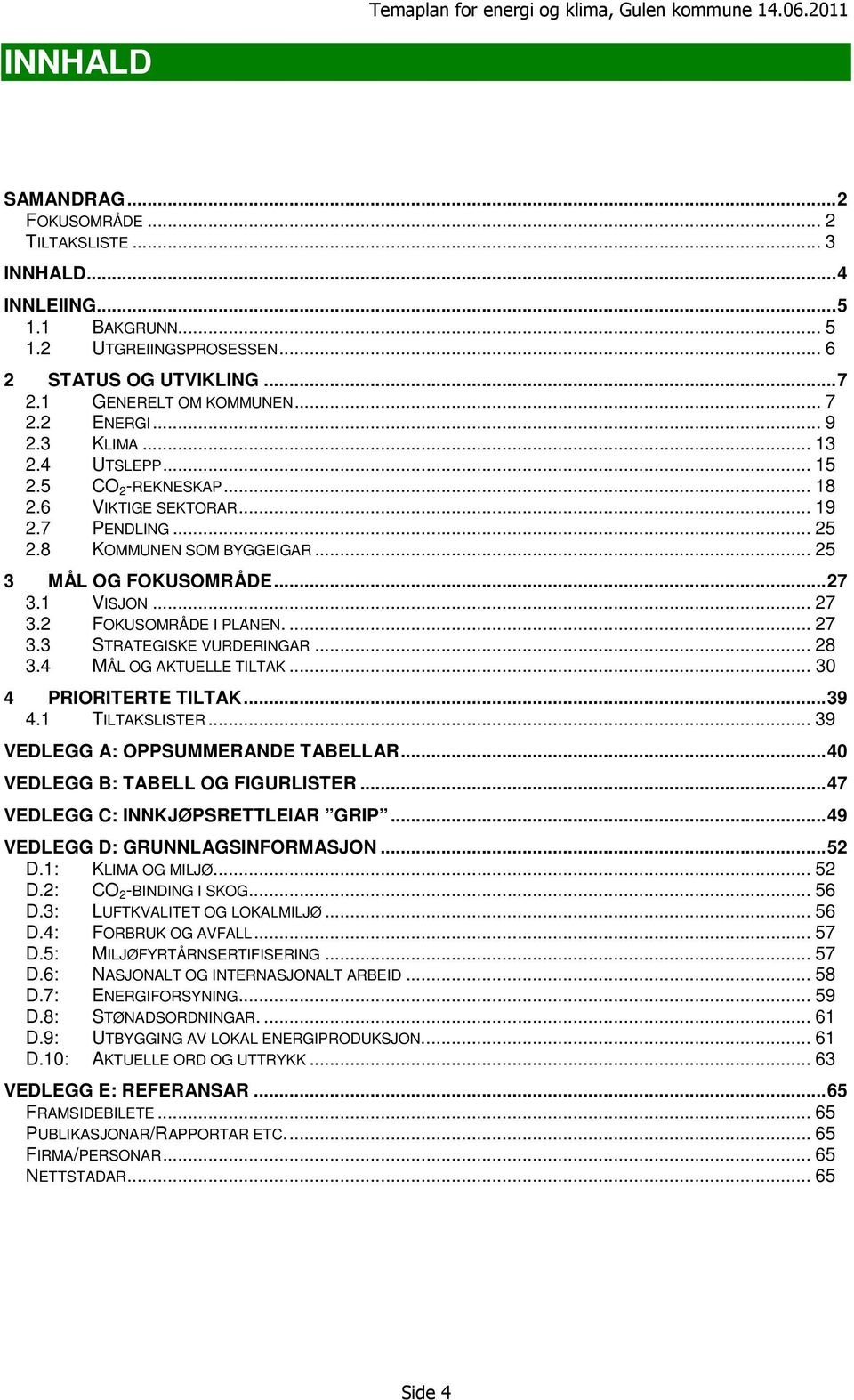 .. 25 3 MÅL OG FOKUSOMRÅDE...27 3.1 VISJON... 27 3.2 FOKUSOMRÅDE I PLANEN.... 27 3.3 SRAEGISKE VURDERINGAR... 28 3.4 MÅL OG AKUELLE ILAK... 30 4 PRIORIERE ILAK...39 4.1 ILAKSLISER.