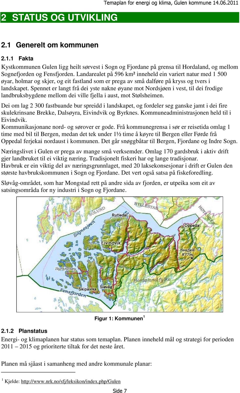 Spennet er langt frå dei yste nakne øyane mot Nordsjøen i vest, til dei frodige landbruksbygdene mellom dei ville fjella i aust, mot Stølsheimen.