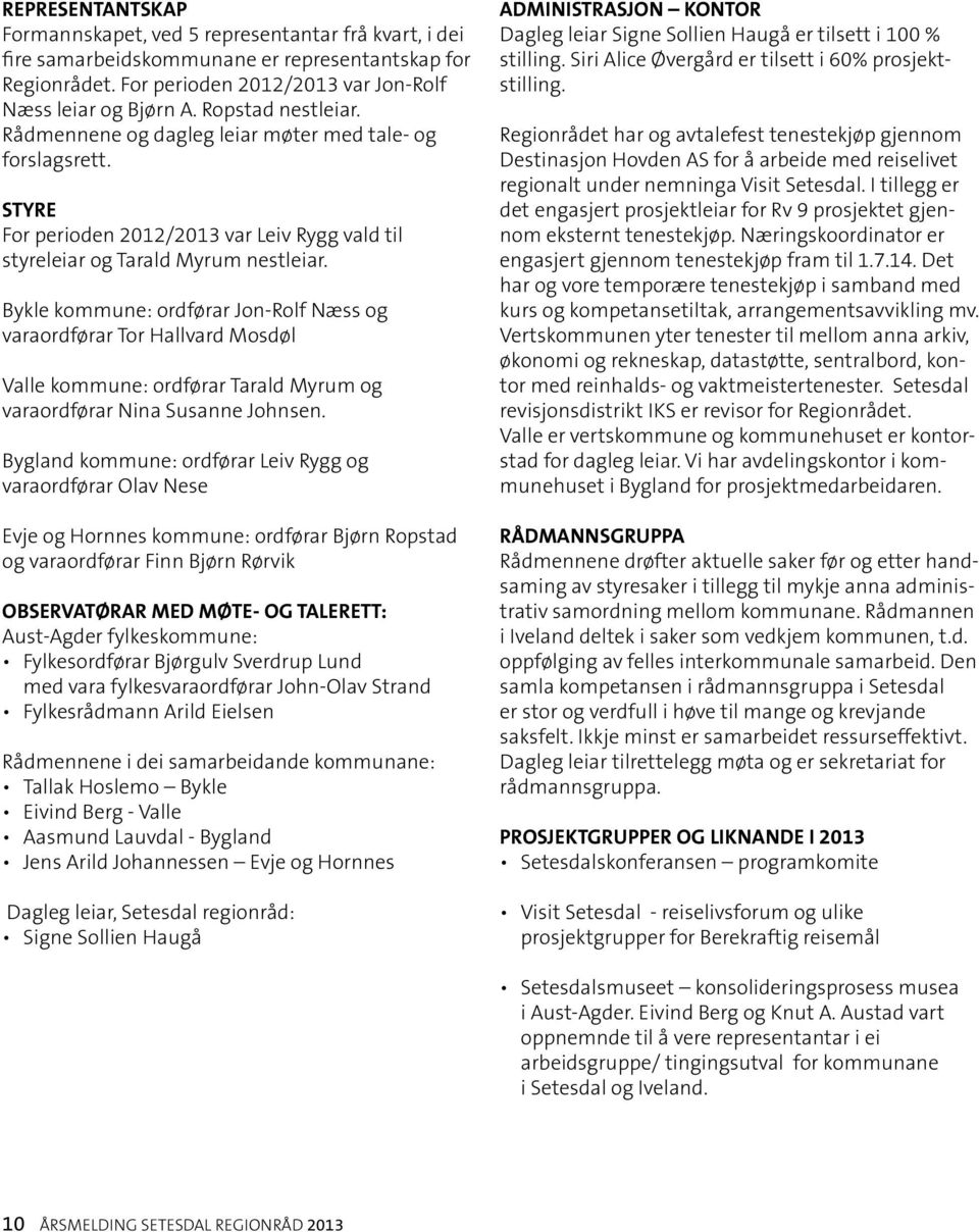Bykle kommune: ordførar Jon-Rolf Næss og varaordførar Tor Hallvard Mosdøl Valle kommune: ordførar Tarald Myrum og varaordførar Nina Susanne Johnsen.